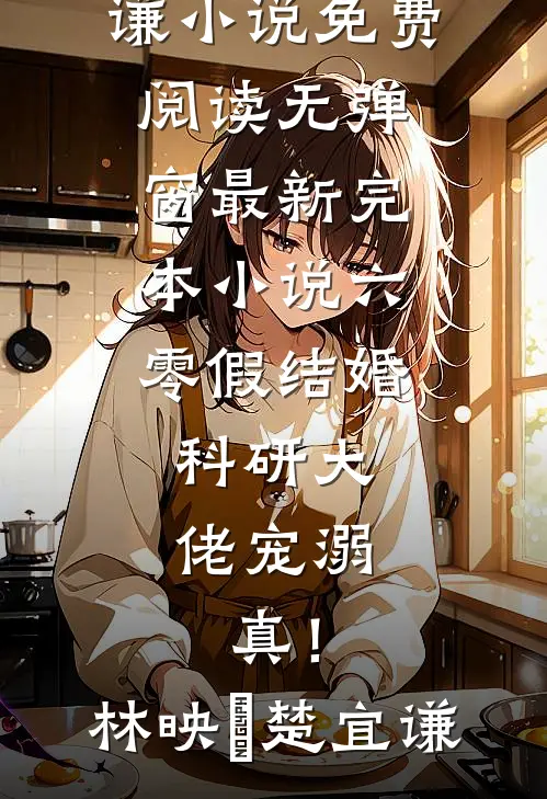 六零假结婚，科研大佬宠溺，真！(林映晞楚宜谦)小说免费阅读无弹窗_最新完本小说六零假结婚，科研大佬宠溺，真！(林映晞楚宜谦)