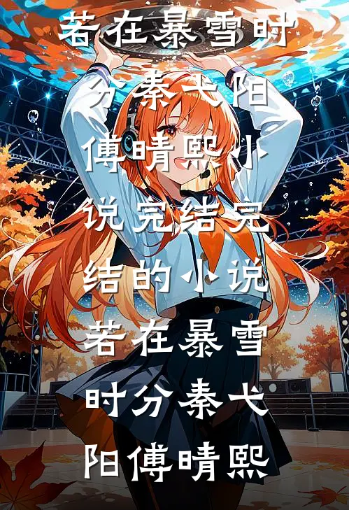 若在暴雪时分秦弋阳傅晴熙小说完结_完结的小说若在暴雪时分(秦弋阳傅晴熙)