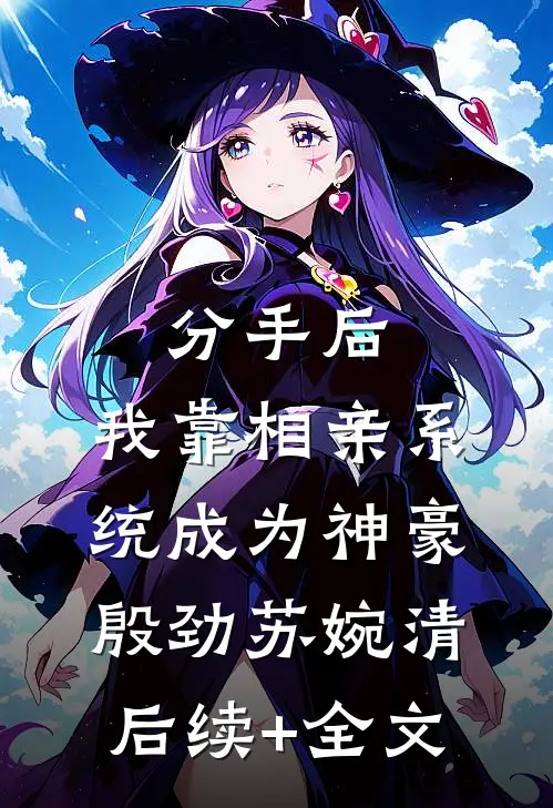分手后，我靠相亲系统成为神豪殷劲苏婉清后续+全文