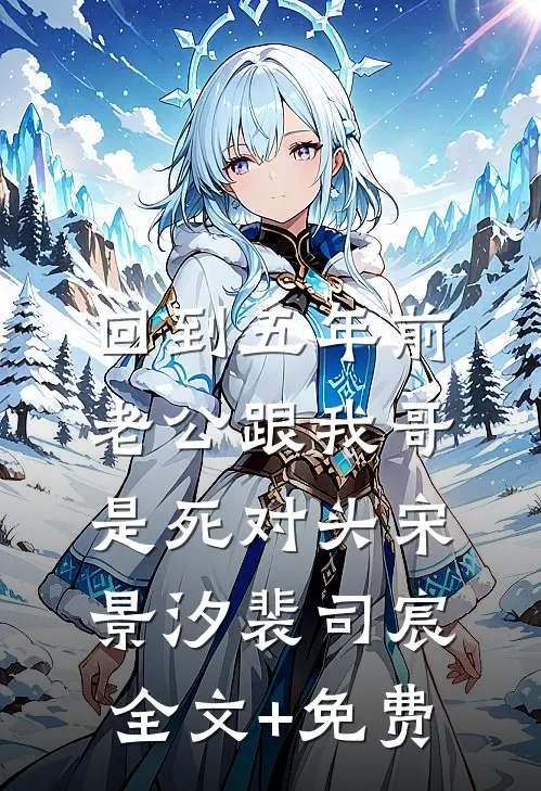 回到五年前，老公跟我哥是死对头宋景汐裴司宸全文+免费