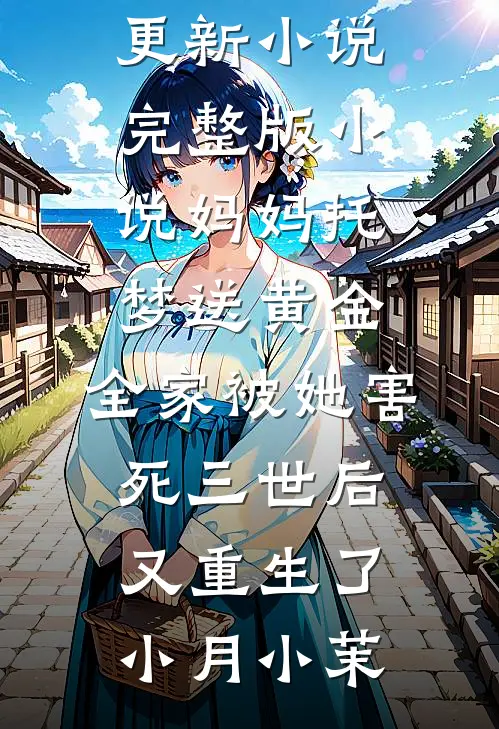 妈妈托梦送黄金，全家被她害死三世后又重生了小月小茉最新更新小说_完整版小说妈妈托梦送黄金，全家被她害死三世后又重生了小月小茉