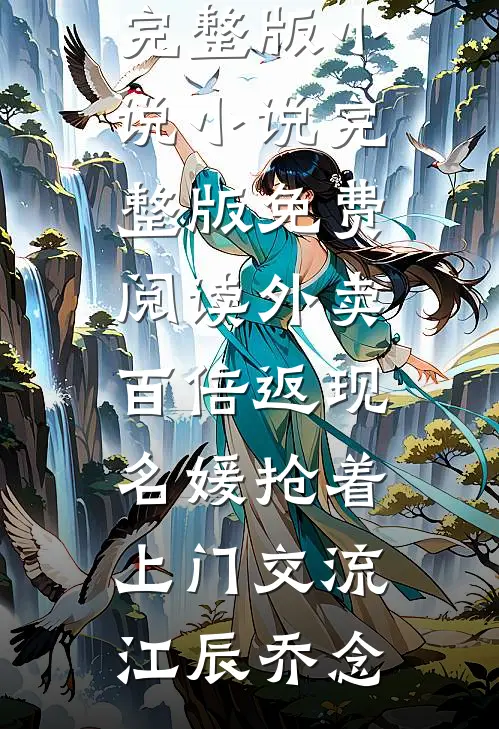外卖百倍返现，名媛抢着上门交流(江辰乔念)免费完整版小说_小说完整版免费阅读外卖百倍返现，名媛抢着上门交流江辰乔念