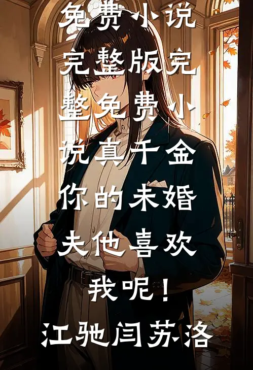 真千金，你的未婚夫他喜欢我呢！江驰闫苏洛免费小说完整版_完整免费小说真千金，你的未婚夫他喜欢我呢！(江驰闫苏洛)