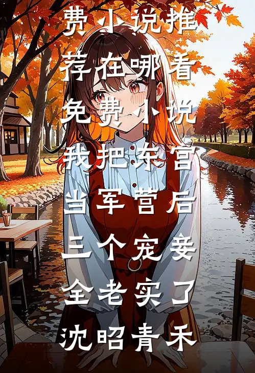 我把东宫当军营后，三个宠妾全老实了(沈昭青禾)免费小说推荐_在哪看免费小说我把东宫当军营后，三个宠妾全老实了沈昭青禾