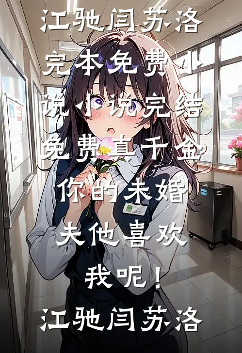真千金，你的未婚夫他喜欢我呢！(江驰闫苏洛)完本免费小说_小说完结免费真千金，你的未婚夫他喜欢我呢！江驰闫苏洛