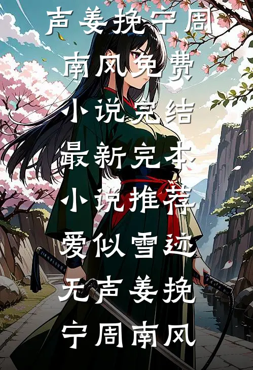 爱似雪迹无声姜挽宁周南风免费小说完结_最新完本小说推荐爱似雪迹无声(姜挽宁周南风)