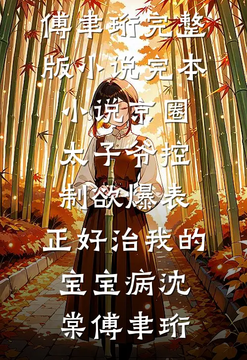 京圈太子爷控制欲爆表，正好治我的宝宝病沈棠傅聿珩完整版小说_完本小说京圈太子爷控制欲爆表，正好治我的宝宝病沈棠傅聿珩