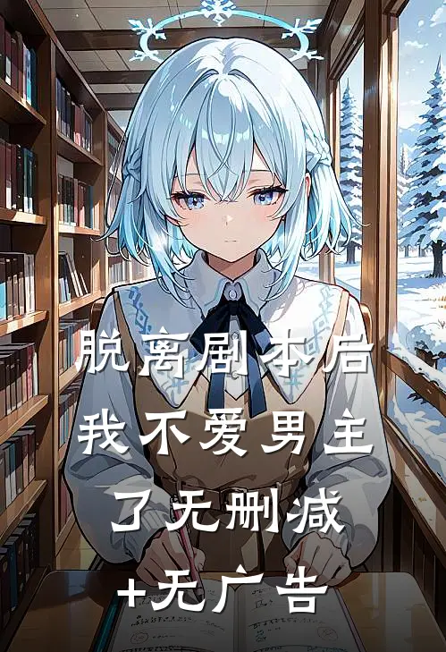 脱离剧本后，我不爱男主了无删减+无广告