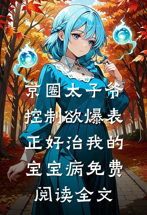 京圈太子爷控制欲爆表，正好治我的宝宝病免费阅读全文