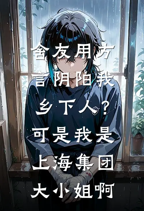 舍友用方言阴阳我乡下人？可是我是上海集团大小姐啊