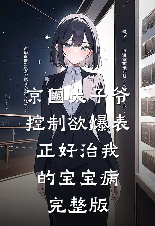 京圈太子爷控制欲爆表，正好治我的宝宝病完整版