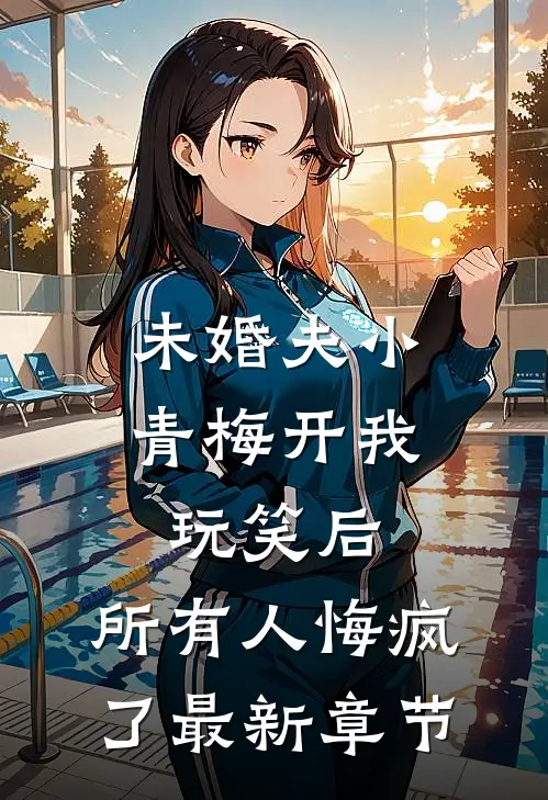 未婚夫小青梅开我玩笑后，所有人悔疯了最新章节