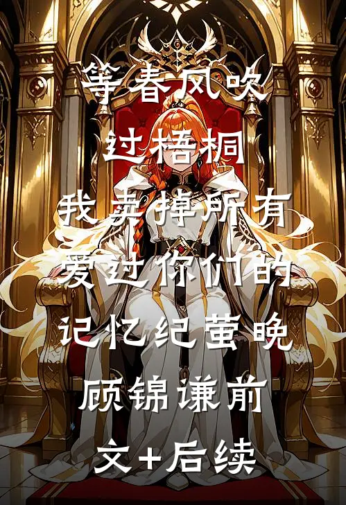 等春风吹过梧桐，我卖掉所有爱过你们的记忆纪萤晚顾锦谦前文+后续