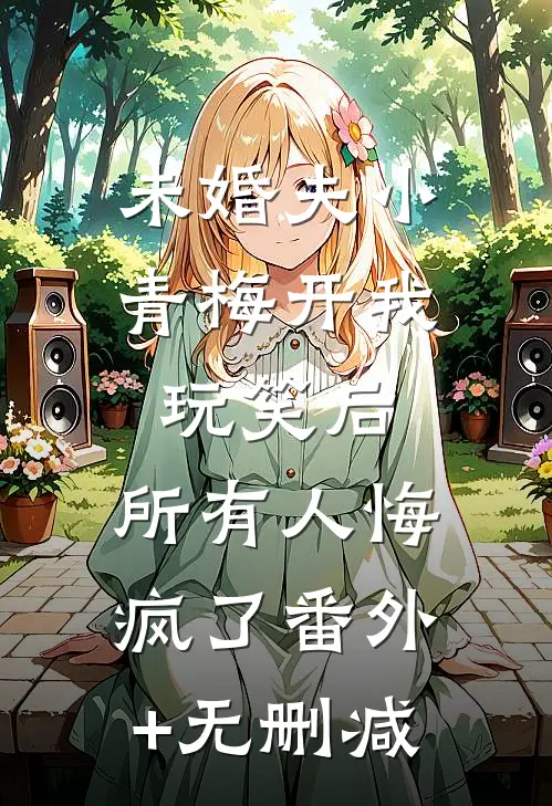 未婚夫小青梅开我玩笑后，所有人悔疯了番外+无删减
