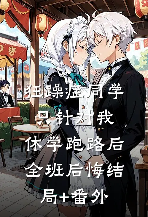 狂躁症同学只针对我，休学跑路后全班后悔结局+番外