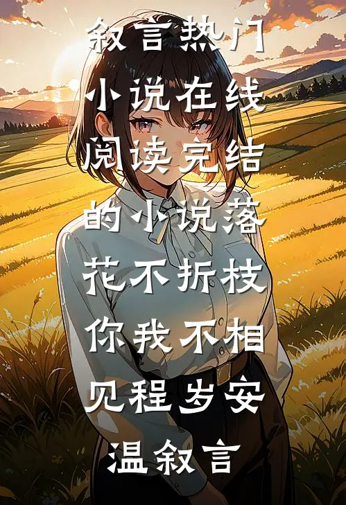 落花不折枝，你我不相见程岁安温叙言热门小说在线阅读_完结的小说落花不折枝，你我不相见(程岁安温叙言)