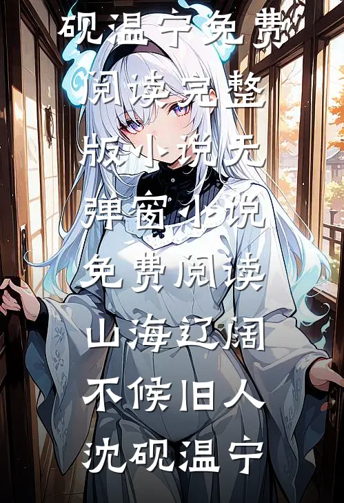 山海辽阔，不候旧人沈砚温宁免费阅读完整版小说_无弹窗小说免费阅读山海辽阔，不候旧人(沈砚温宁)