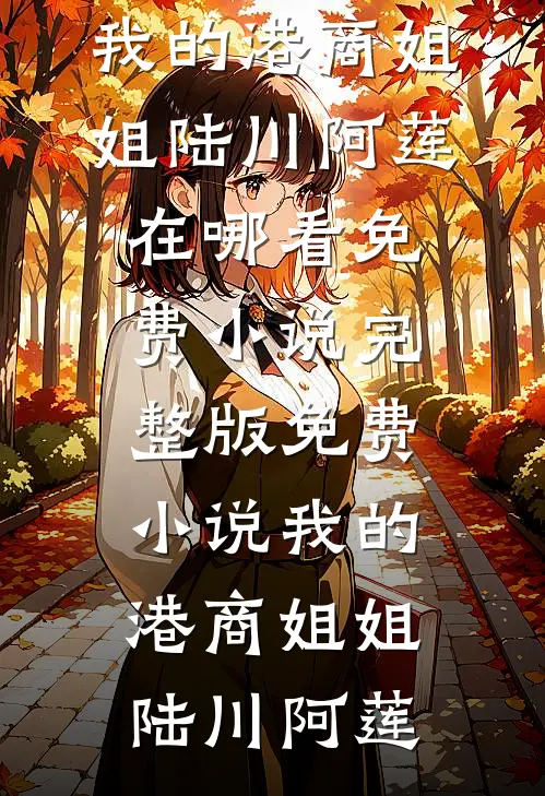 我的港商姐姐(陆川阿莲)在哪看免费小说_完整版免费小说我的港商姐姐(陆川阿莲)
