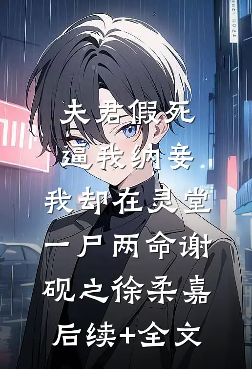 夫君假死逼我纳妾，我却在灵堂一尸两命谢砚之徐柔嘉后续+全文