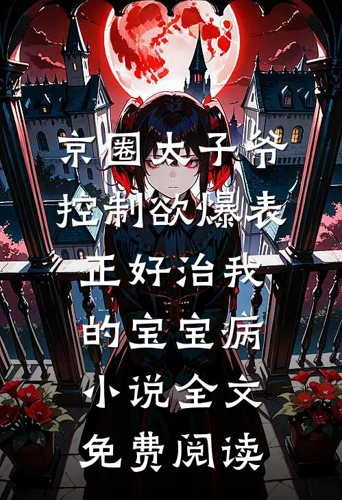 京圈太子爷控制欲爆表，正好治我的宝宝病小说全文免费阅读