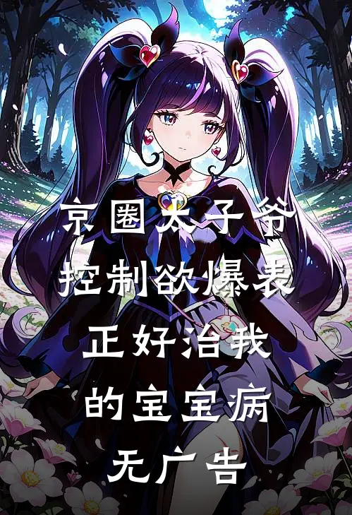 京圈太子爷控制欲爆表，正好治我的宝宝病无广告