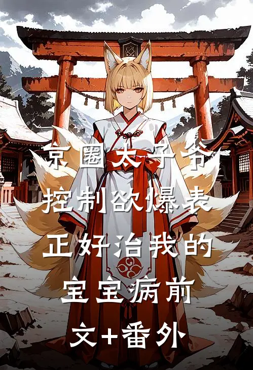 京圈太子爷控制欲爆表，正好治我的宝宝病前文+番外