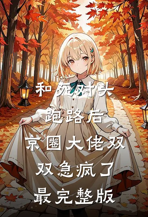 和死对头跑路后，京圈大佬双双急疯了最完整版