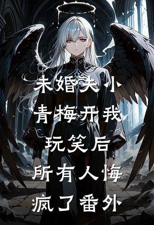 未婚夫小青梅开我玩笑后，所有人悔疯了番外