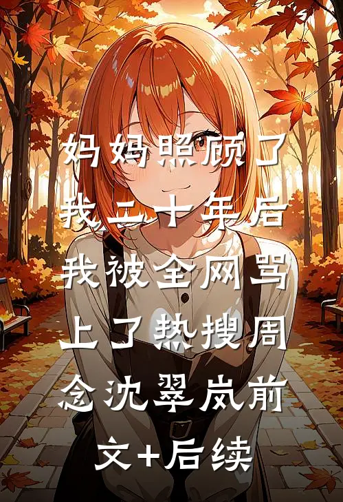 妈妈照顾了我二十年后，我被全网骂上了热搜周念沈翠岚前文+后续
