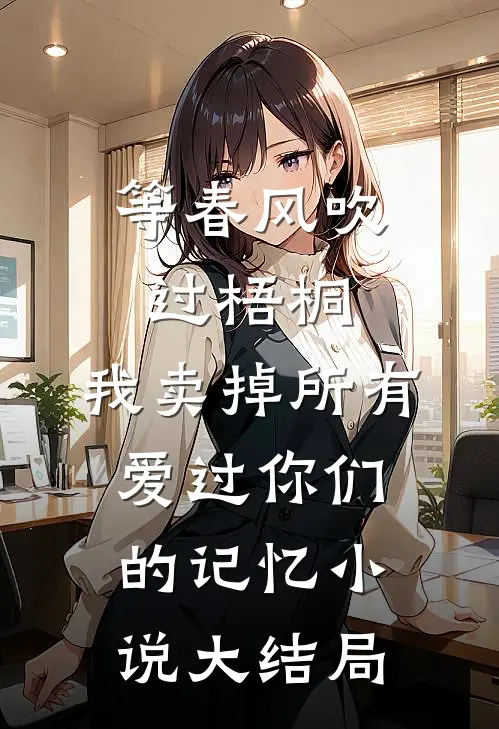 等春风吹过梧桐，我卖掉所有爱过你们的记忆小说大结局