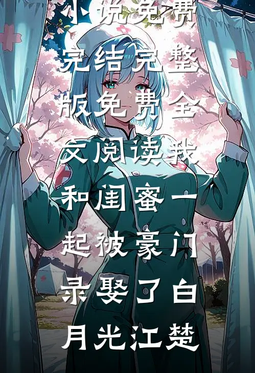 我和闺蜜一起被豪门录娶了白月光江楚小说免费完结_完整版免费全文阅读我和闺蜜一起被豪门录娶了(白月光江楚)
