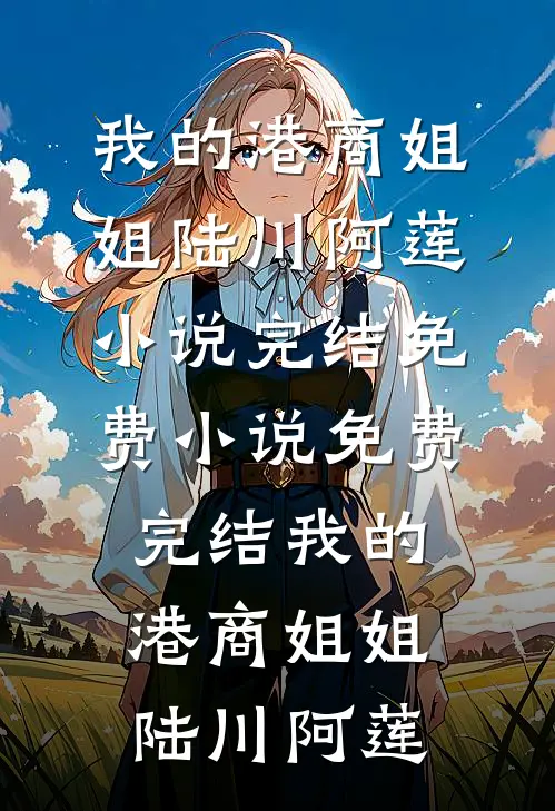 我的港商姐姐(陆川阿莲)小说完结免费_小说免费完结我的港商姐姐(陆川阿莲)