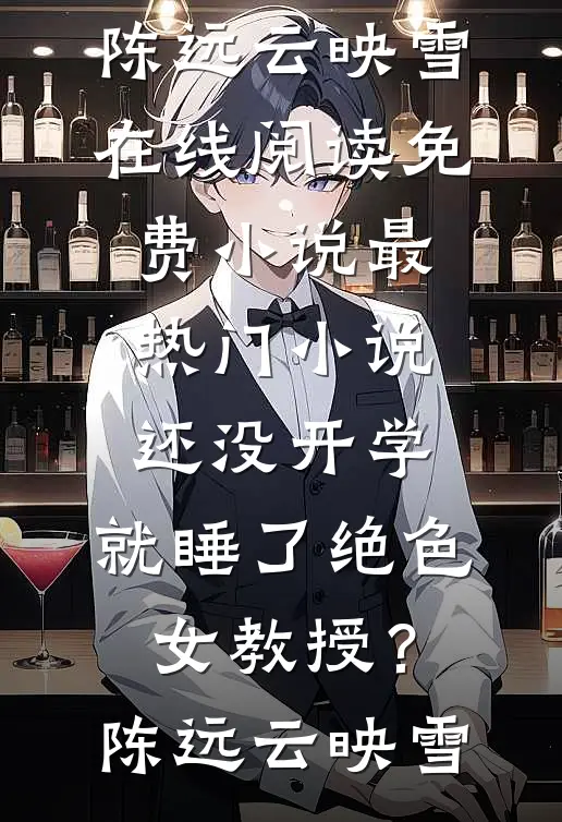 还没开学，就睡了绝色女教授？陈远云映雪在线阅读免费小说_最热门小说还没开学，就睡了绝色女教授？陈远云映雪