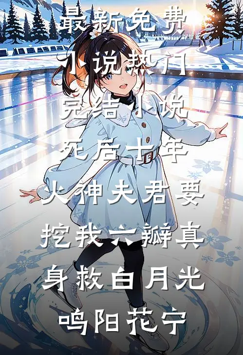 死后十年，火神夫君要挖我六瓣真身救白月光鸣阳花宁最新免费小说_热门完结小说死后十年，火神夫君要挖我六瓣真身救白月光(鸣阳花宁)