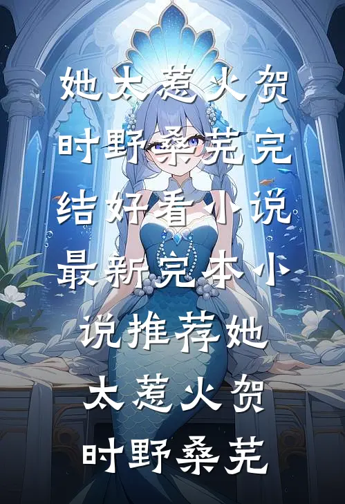 她太惹火贺时野桑芜完结好看小说_最新完本小说推荐她太惹火(贺时野桑芜)