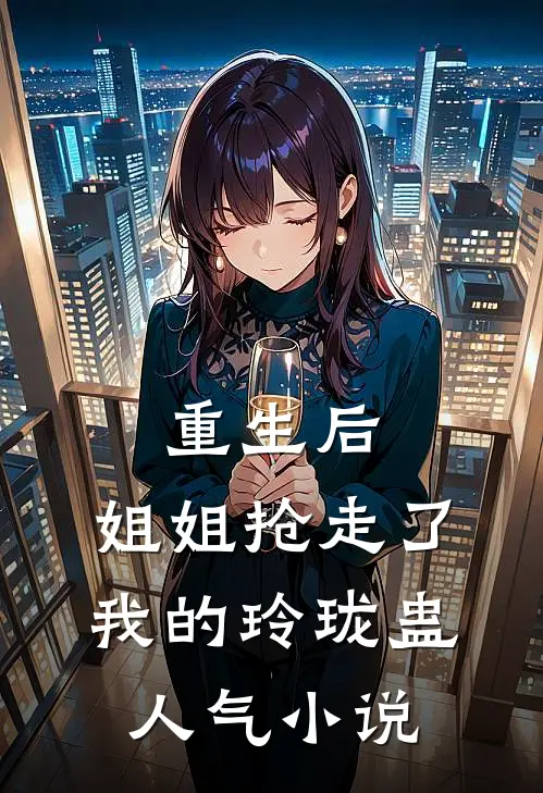 重生后，姐姐抢走了我的玲珑蛊人气小说