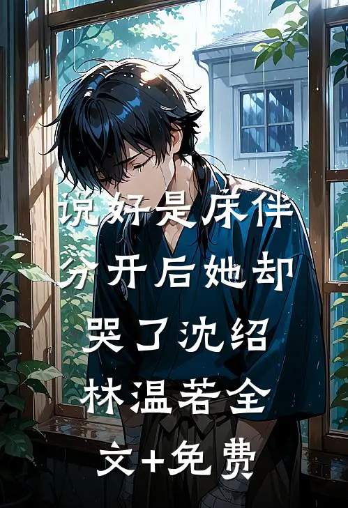 说好是床伴，分开后她却哭了沈绍林温若全文+免费
