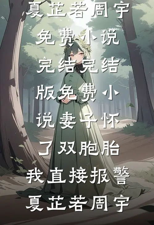 妻子怀了双胞胎，我直接报警(夏芷若周宇)免费小说完结_完结版免费小说妻子怀了双胞胎，我直接报警夏芷若周宇