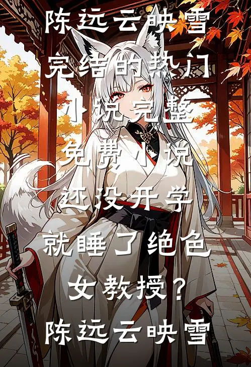 还没开学，就睡了绝色女教授？陈远云映雪完结的热门小说_完整免费小说还没开学，就睡了绝色女教授？陈远云映雪