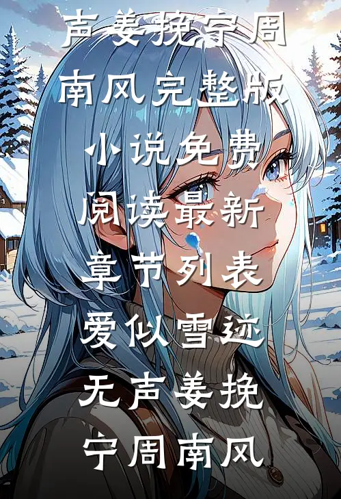 爱似雪迹无声姜挽宁周南风完整版小说免费阅读_最新章节列表爱似雪迹无声(姜挽宁周南风)