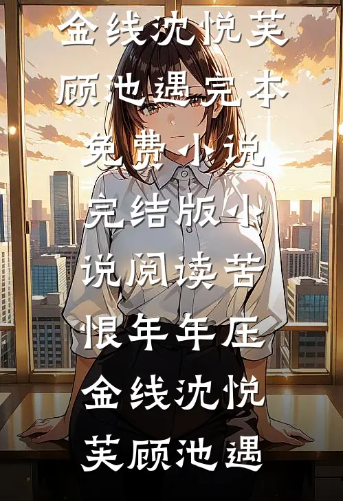 苦恨年年压金线沈悦芙顾池遇完本免费小说_完结版小说阅读苦恨年年压金线沈悦芙顾池遇