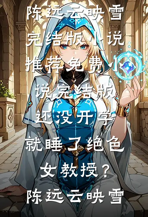 还没开学，就睡了绝色女教授？(陈远云映雪)完结版小说推荐_免费小说完结版还没开学，就睡了绝色女教授？(陈远云映雪)
