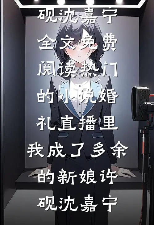 婚礼直播里，我成了多余的新娘(许砚沈嘉宁)全文免费阅读_热门的小说婚礼直播里，我成了多余的新娘许砚沈嘉宁