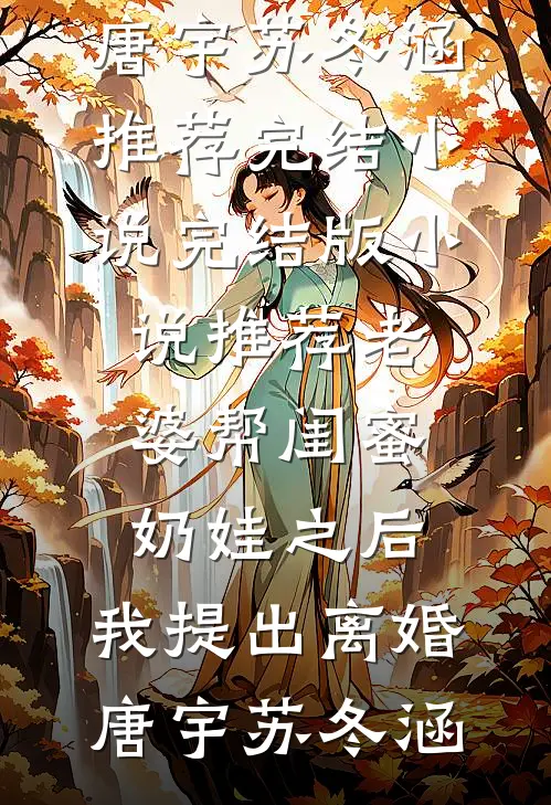 老婆帮闺蜜奶娃之后，我提出离婚唐宇苏冬涵推荐完结小说_完结版小说推荐老婆帮闺蜜奶娃之后，我提出离婚(唐宇苏冬涵)