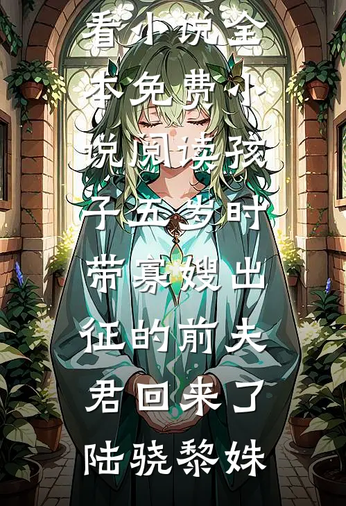 孩子五岁时，带寡嫂出征的前夫君回来了(陆骁黎姝)最新好看小说_全本免费小说阅读孩子五岁时，带寡嫂出征的前夫君回来了(陆骁黎姝)