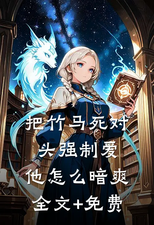 把竹马死对头强制爱，他怎么暗爽全文+免费