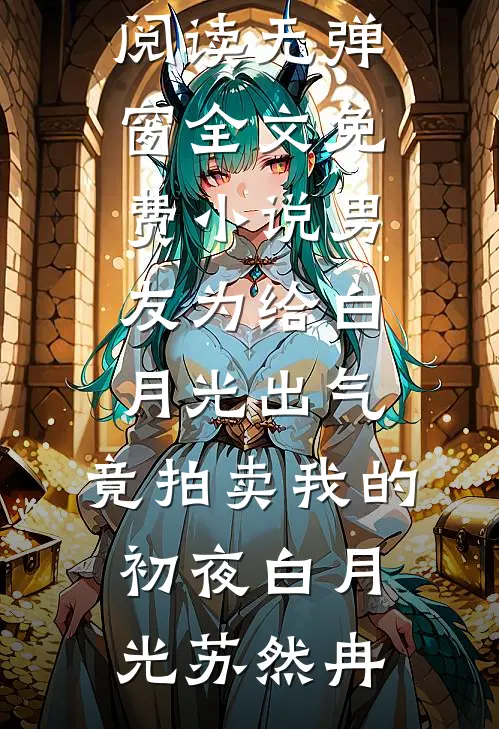 男友为给白月光出气，竟拍卖我的初夜(白月光苏然冉)免费阅读无弹窗_全文免费小说男友为给白月光出气，竟拍卖我的初夜白月光苏然冉