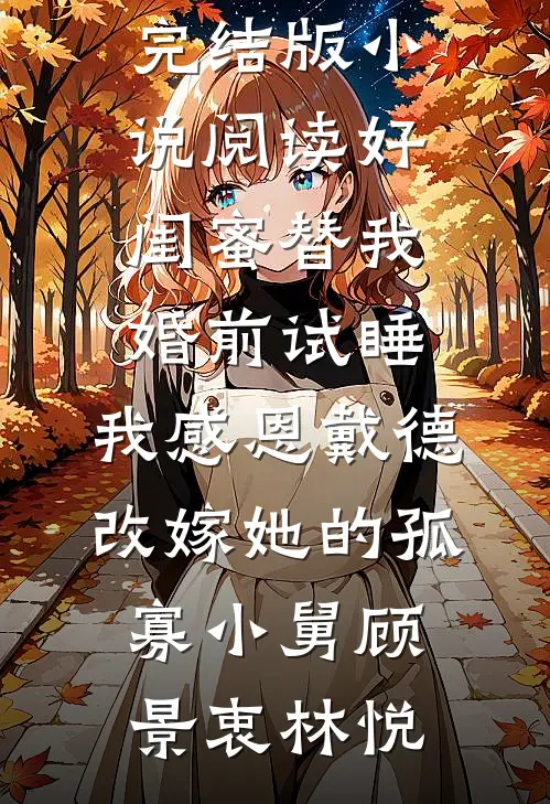 好闺蜜替我婚前试睡，我感恩戴德改嫁她的孤寡小舅顾景衷林悦完整版小说_完结版小说阅读好闺蜜替我婚前试睡，我感恩戴德改嫁她的孤寡小舅(顾景衷林悦)