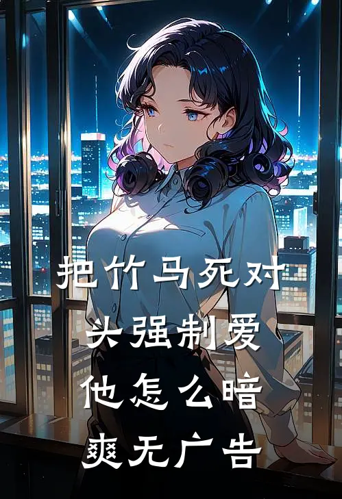 把竹马死对头强制爱，他怎么暗爽无广告