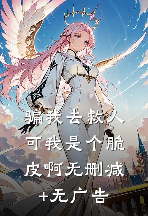 骗我去救人，可我是个脆皮啊无删减+无广告